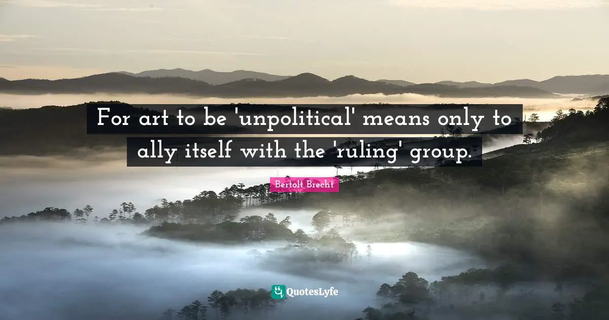 For art to be 'unpolitical' means only to ally itself with the 'ruling' group.