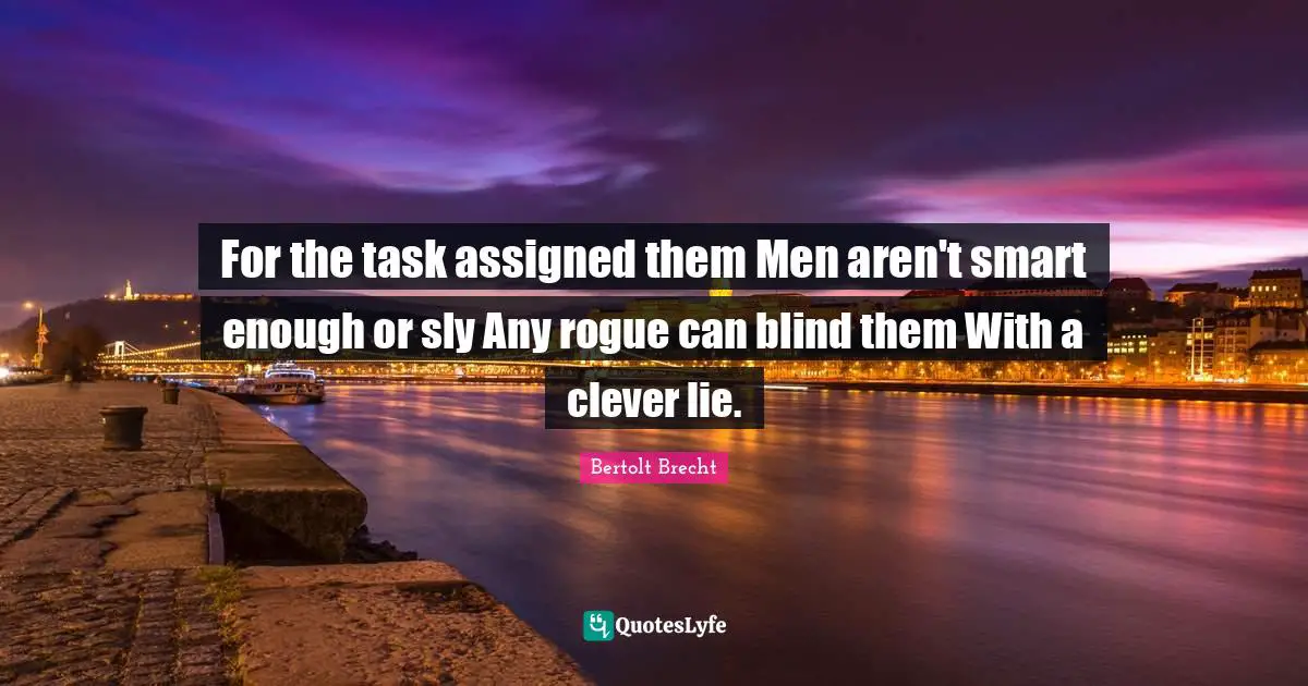Sly Quotes: "For the task assigned them Men aren't smart enough or sly Any rogue can blind them With a clever lie."