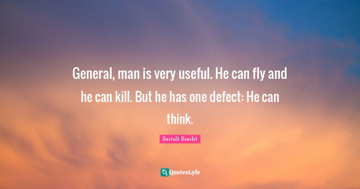 General, man is very useful. He can fly and he can kill. But he has one defect: He can think.