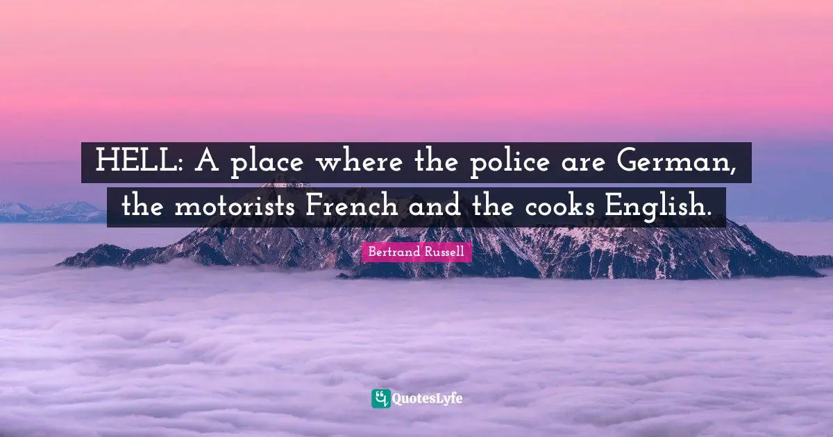 HELL: A place where the police are German, the motorists French and the cooks English.