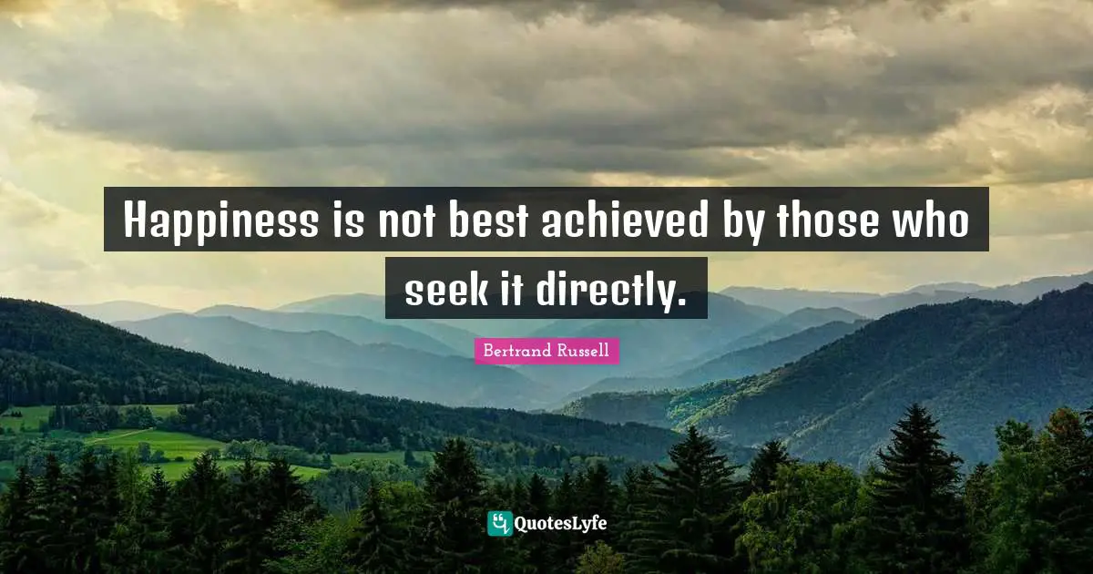 Bertrand Russell Quotes: "Happiness is not best achieved by those who seek it directly."