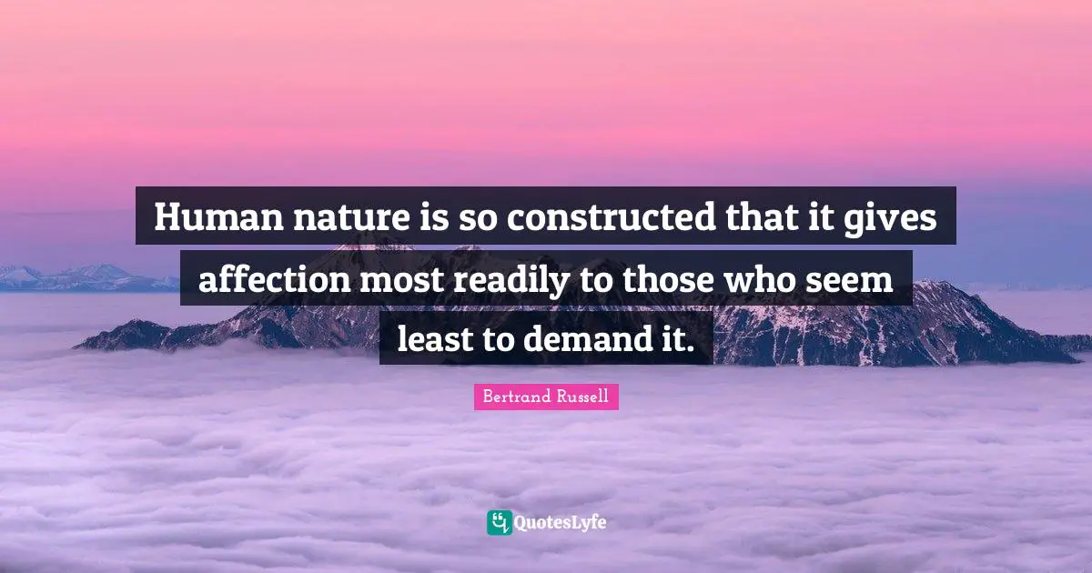 Bertrand Russell Quotes: "Human nature is so constructed that it gives affection most readily to those who seem least to demand it."