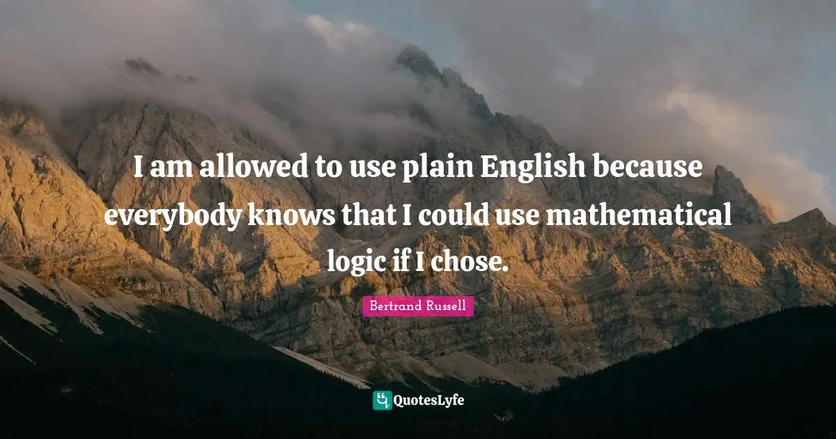 I am allowed to use plain English because everybody knows that I could use mathematical logic if I chose.