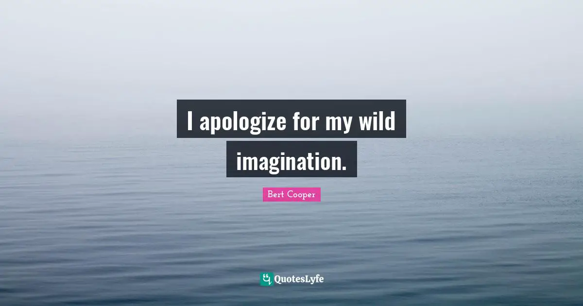 I apologize for my wild imagination.