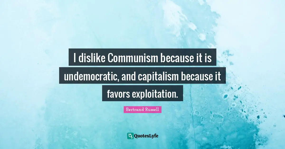 I dislike Communism because it is undemocratic, and capitalism because it favors exploitation.