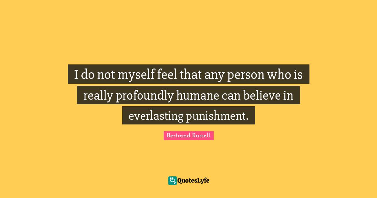 Humane Quotes: "I do not myself feel that any person who is really profoundly humane can believe in everlasting punishment."