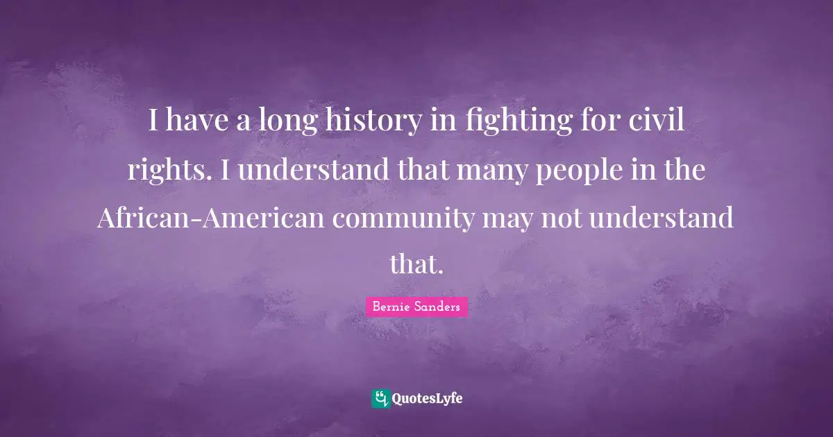 I have a long history in fighting for civil rights. I understand that many people in the African-American community may not understand that.