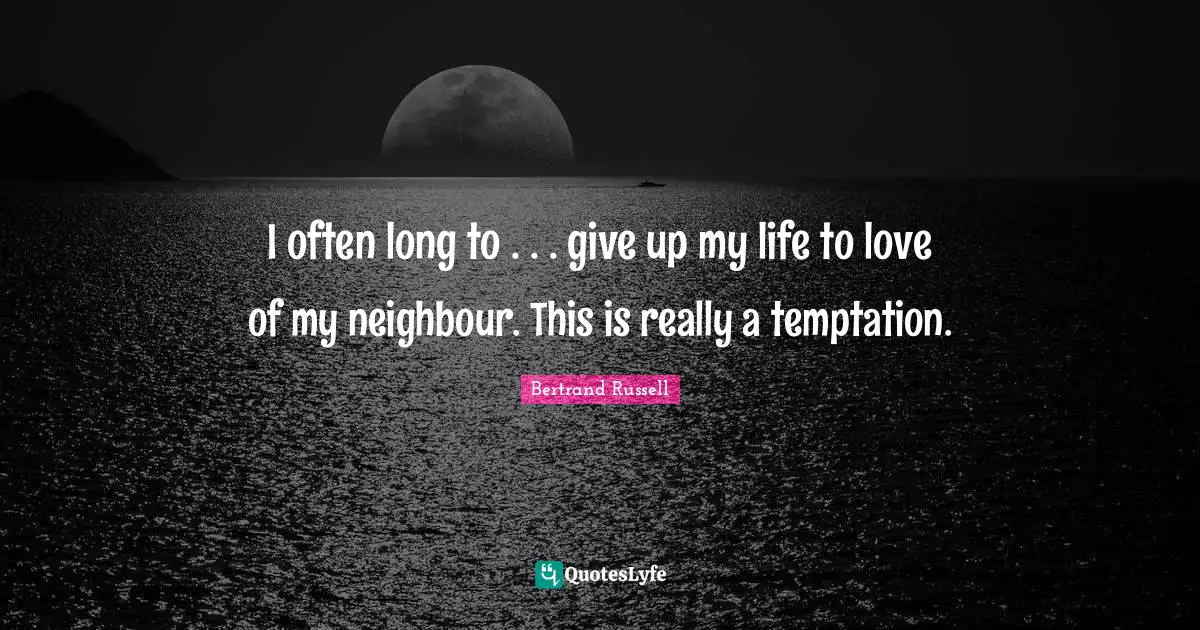 I often long to . . . give up my life to love of my neighbour. This is really a temptation.