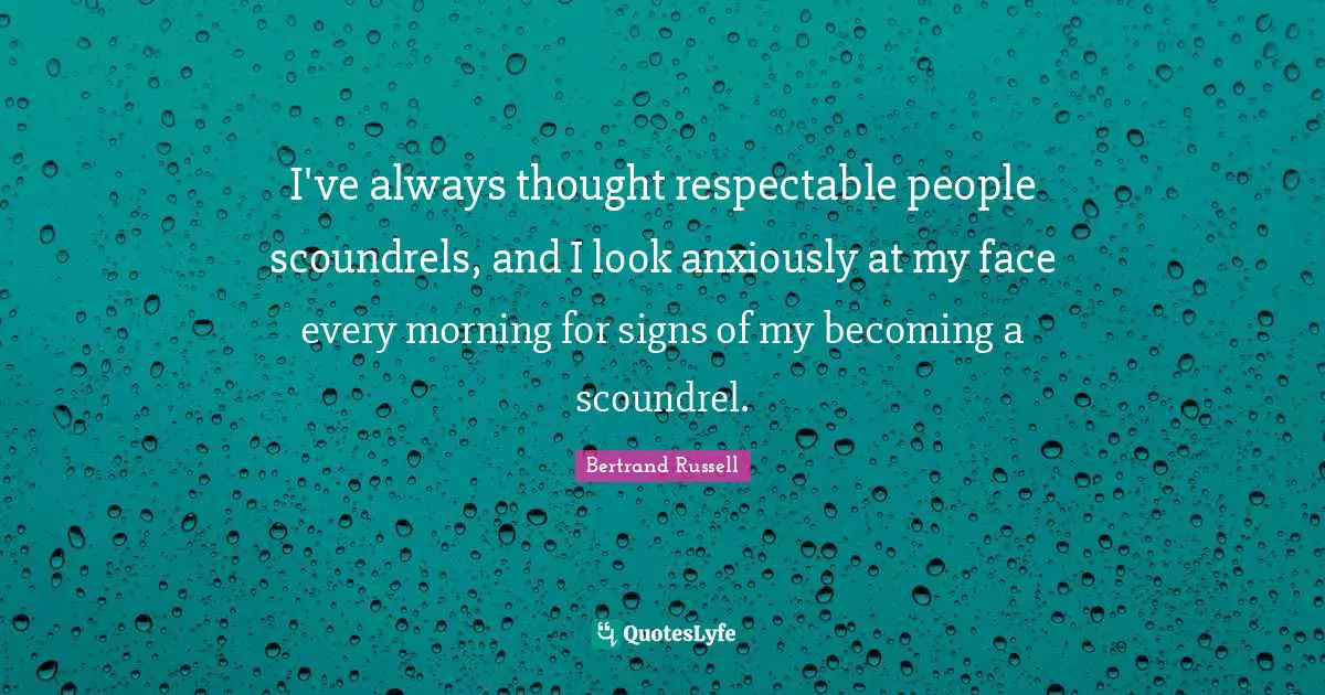 Respectable Quotes: "I've always thought respectable people scoundrels, and I look anxiously at my face every morning for signs of my becoming a scoundrel."