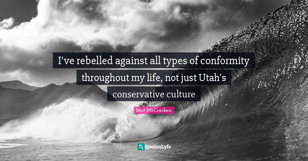 I've rebelled against all types of conformity throughout my life, not just Utah's conservative culture