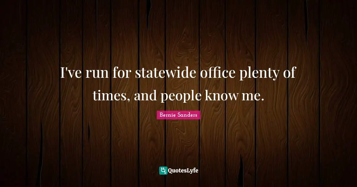 I've run for statewide office plenty of times, and people know me.