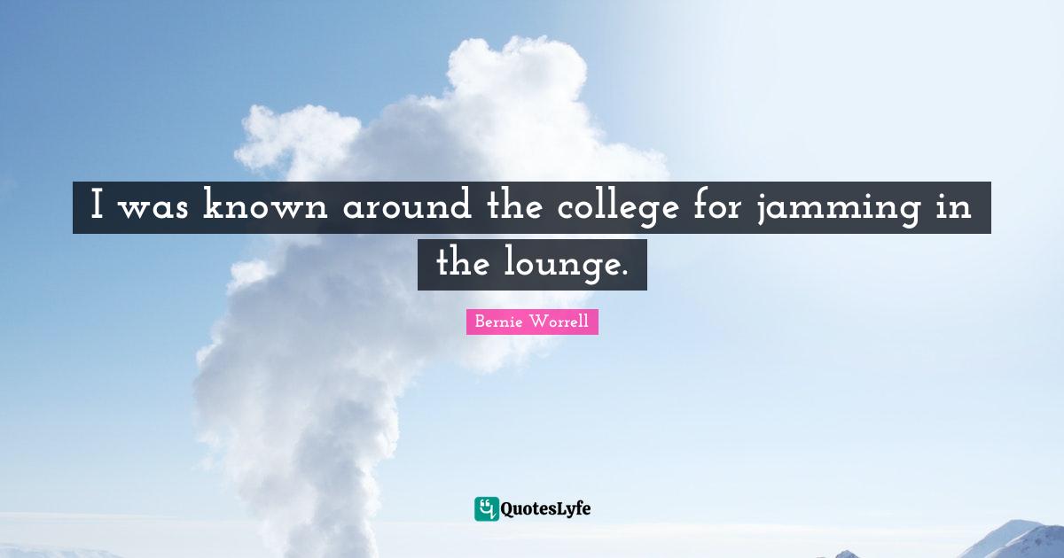 I was known around the college for jamming in the lounge.