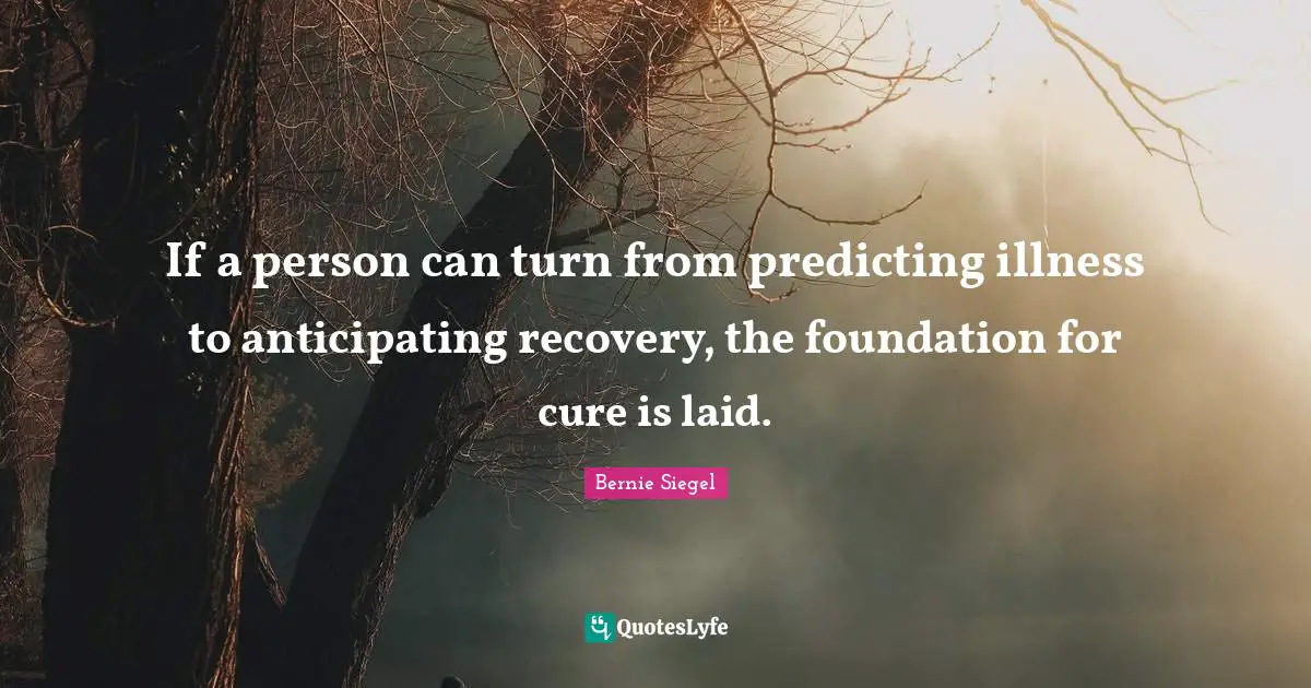 Predicting Quotes: "If a person can turn from predicting illness to anticipating recovery, the foundation for cure is laid."