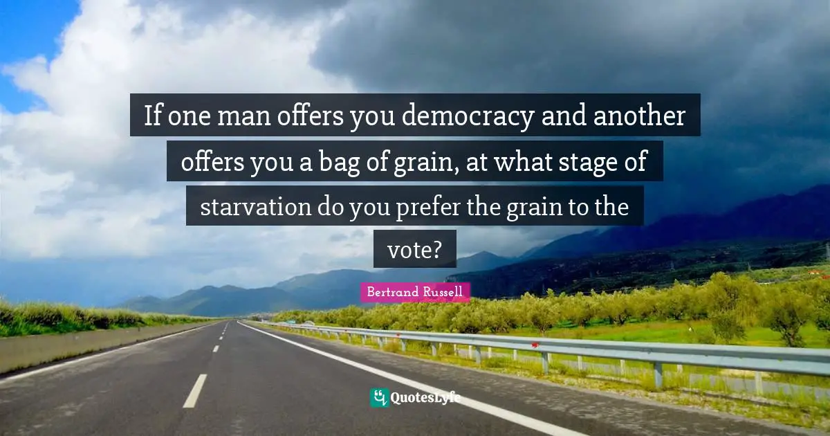 If one man offers you democracy and another offers you a bag of grain, at what stage of starvation do you prefer the grain to the vote?