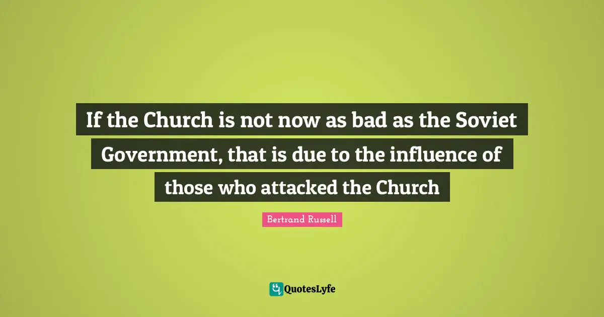 If the Church is not now as bad as the Soviet Government, that is due to the influence of those who attacked the Church