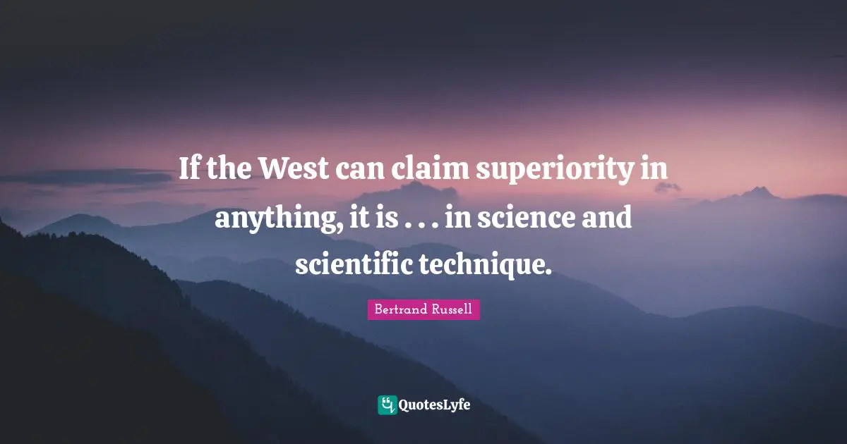 If the West can claim superiority in anything, it is . . . in science and scientific technique.