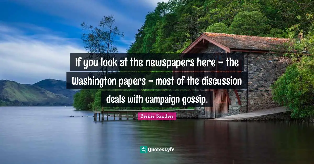 If you look at the newspapers here - the Washington papers - most of the discussion deals with campaign gossip.