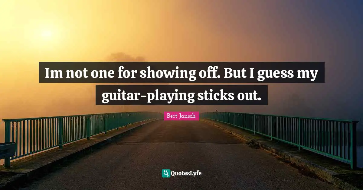 Sticks Quotes: "Im not one for showing off. But I guess my guitar-playing sticks out."