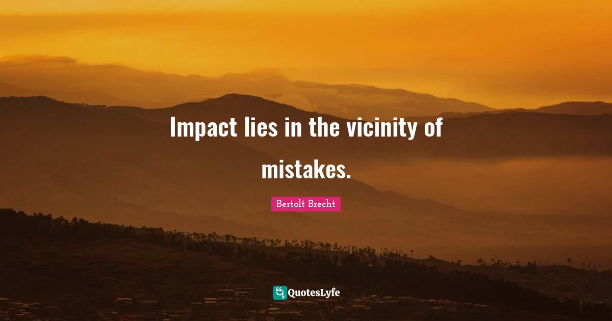 Vicinity Quotes: "Impact lies in the vicinity of mistakes."