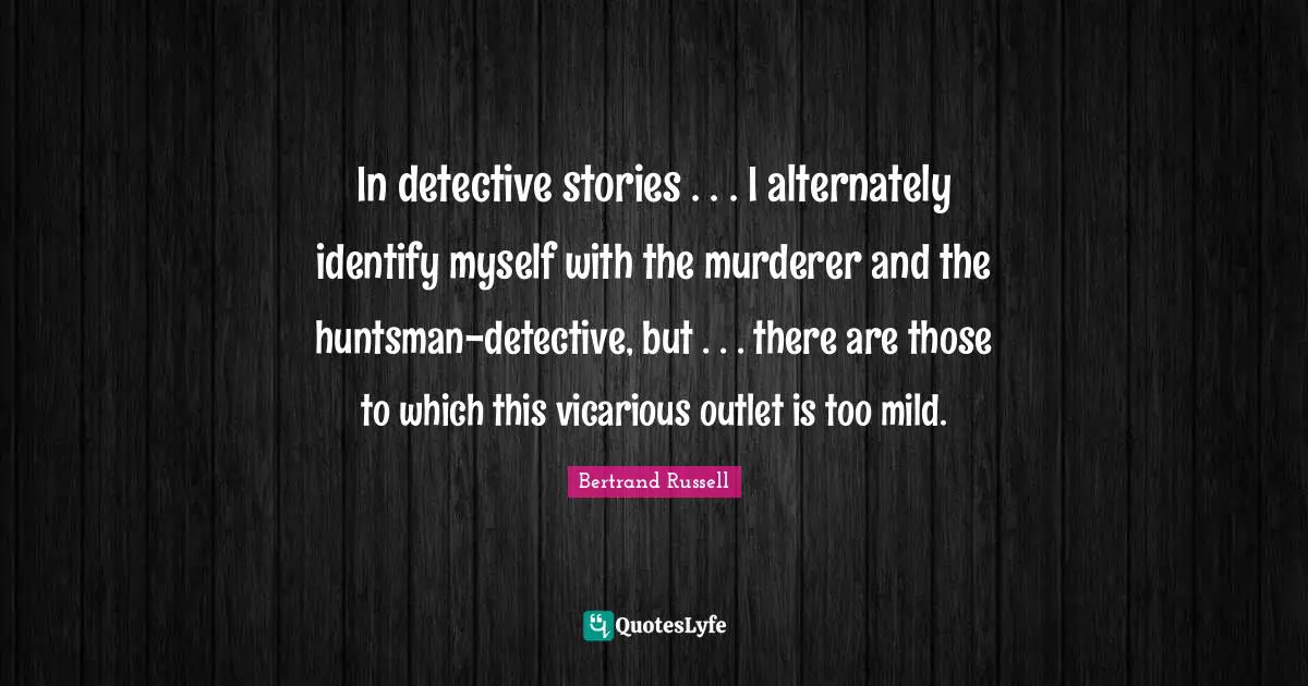 In detective stories . . . I alternately identify myself with the murderer and the huntsman-detective, but . . . there are those to which this vicarious outlet is too mild.