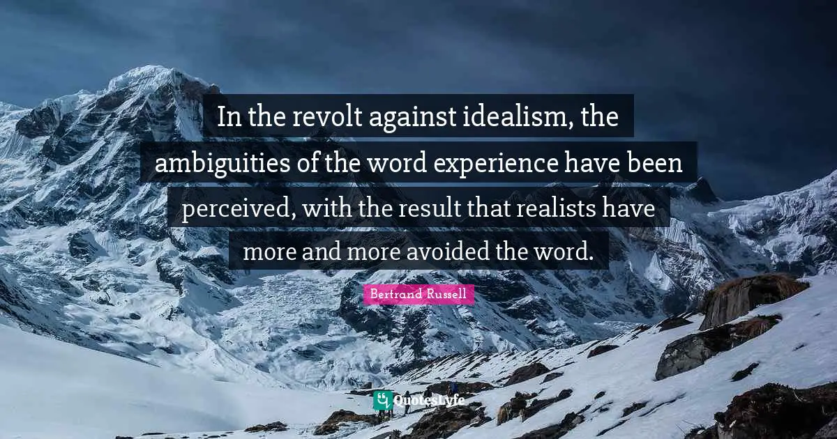 In the revolt against idealism, the ambiguities of the word experience have been perceived, with the result that realists have more and more avoided the word.