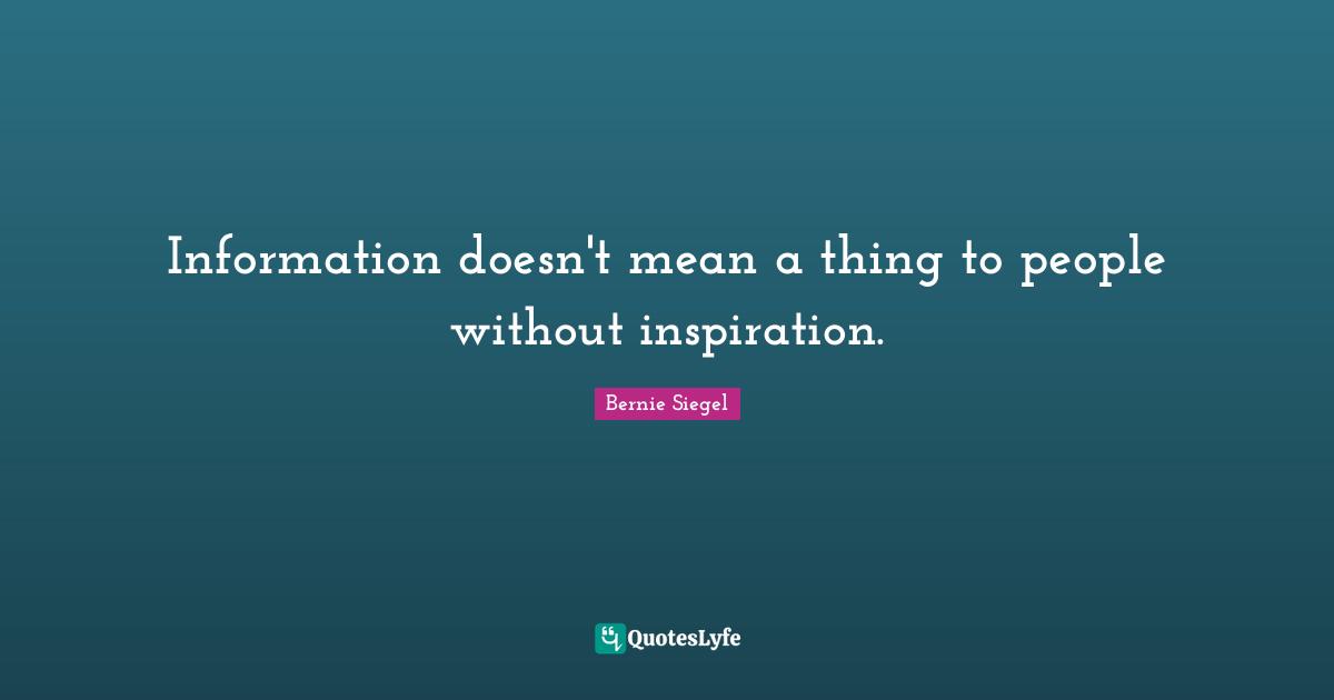 Information doesn't mean a thing to people without inspiration.