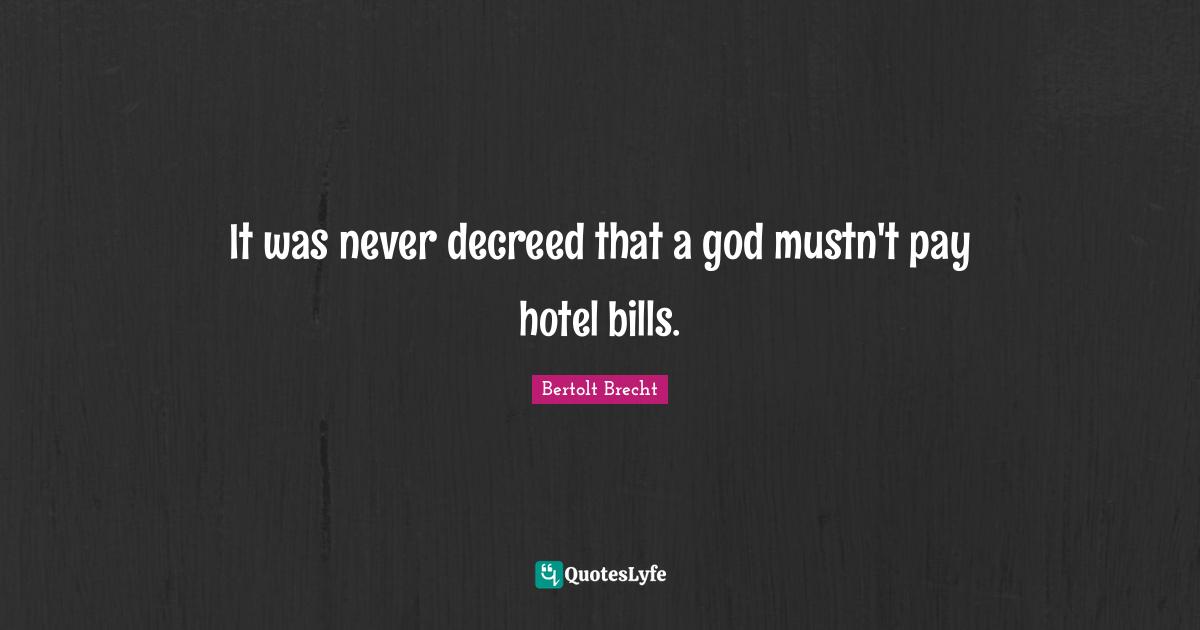 It was never decreed that a god mustn't pay hotel bills.