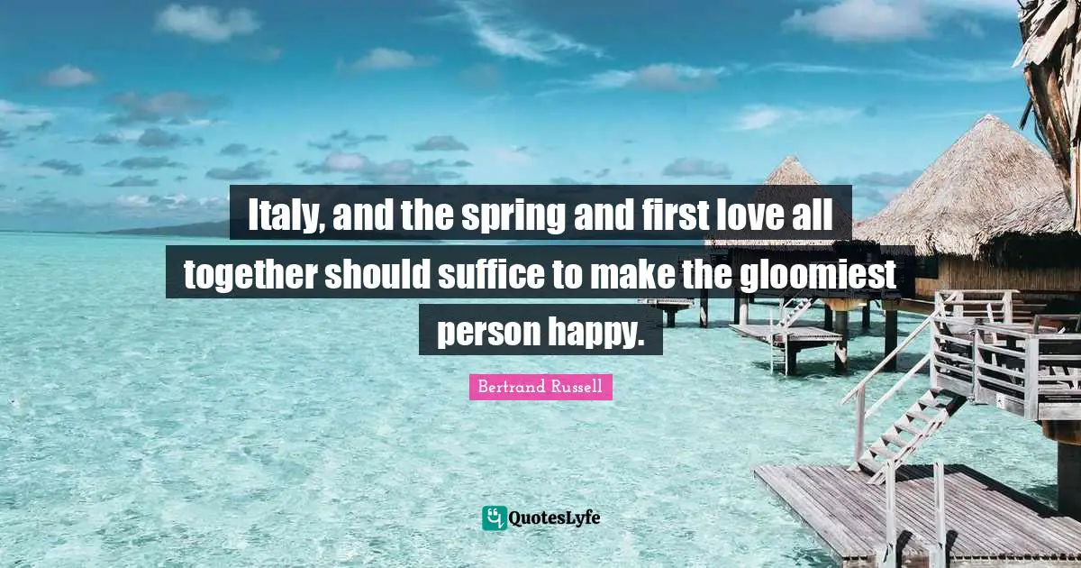 Italy, and the spring and first love all together should suffice to make the gloomiest person happy.