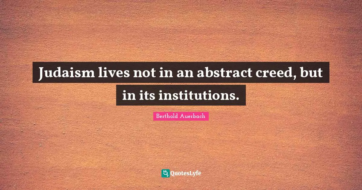 Judaism lives not in an abstract creed, but in its institutions.