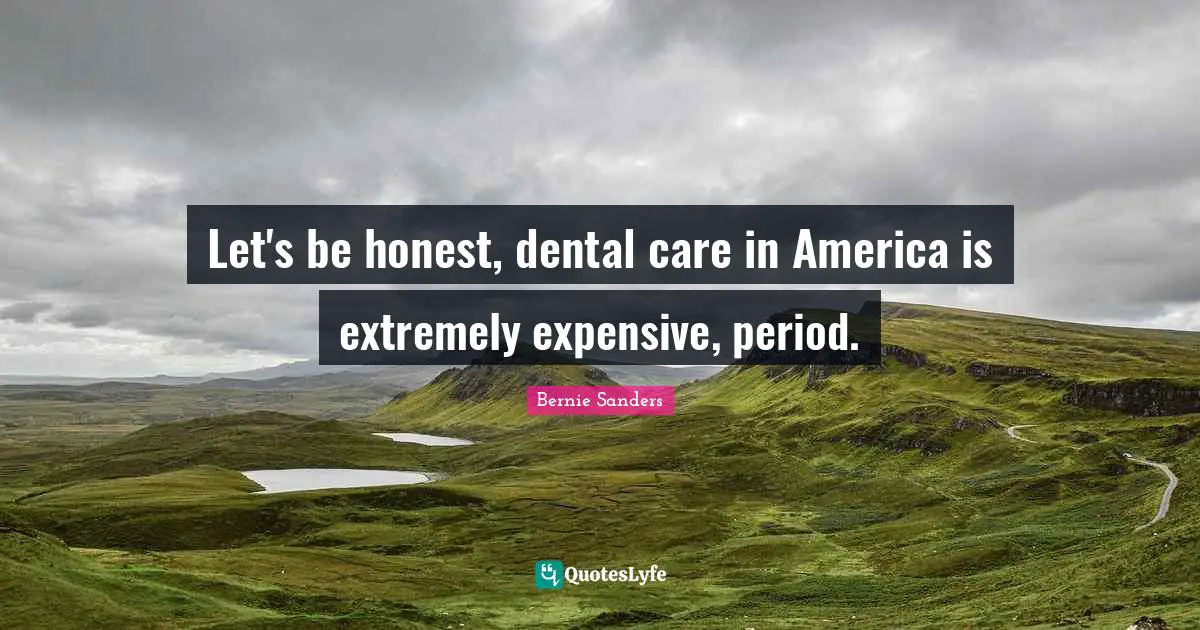 Let's be honest, dental care in America is extremely expensive, period.