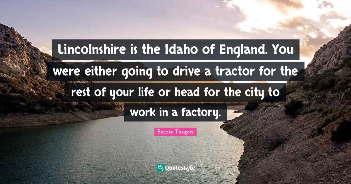 England Quotes: "Lincolnshire is the Idaho of England. You were either going to drive a tractor for the rest of your life or head for the city to work in a factory."