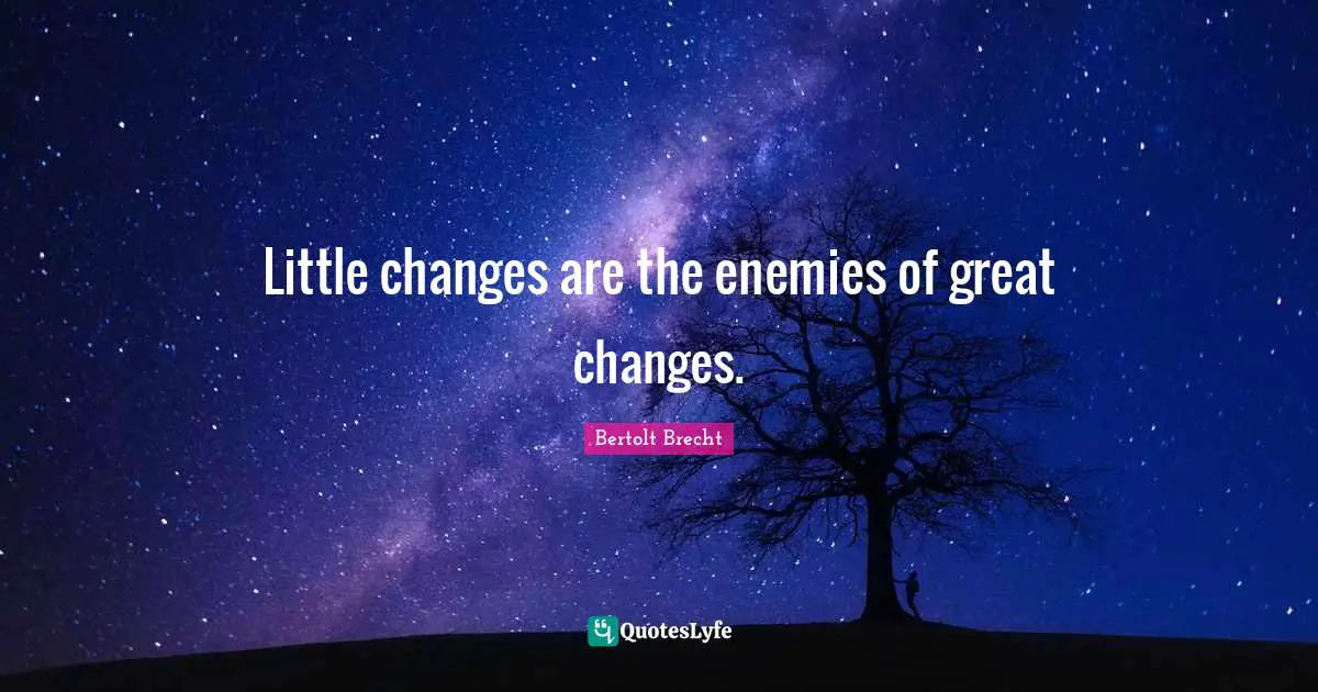 Little changes are the enemies of great changes.