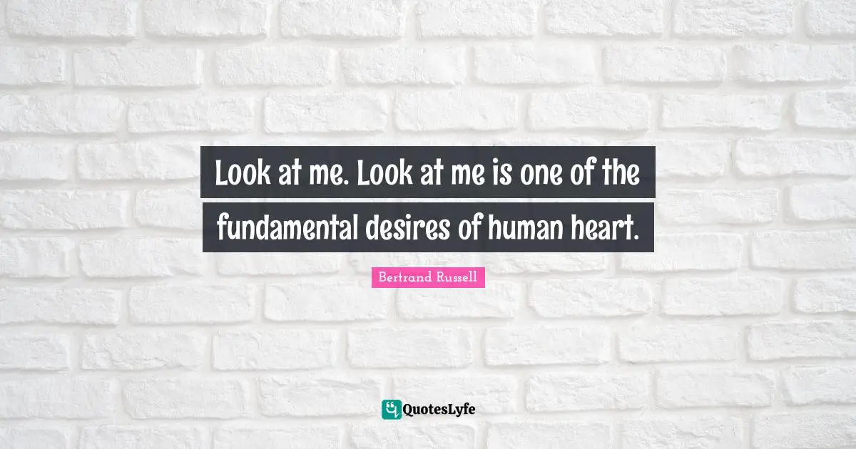 Look at me. Look at me is one of the fundamental desires of human heart.