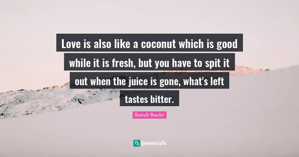 Spit Quotes: "Love is also like a coconut which is good while it is fresh, but you have to spit it out when the juice is gone, what's left tastes bitter."