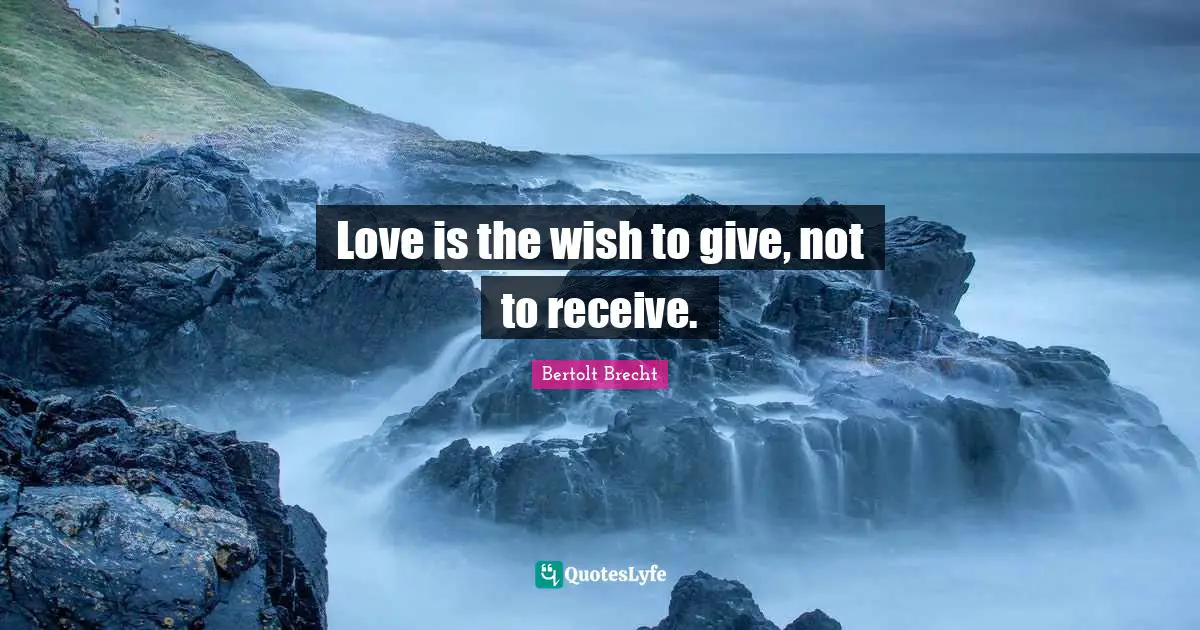 Love is the wish to give, not to receive.