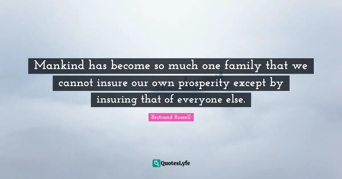 Mankind has become so much one family that we cannot insure our own prosperity except by insuring that of everyone else.