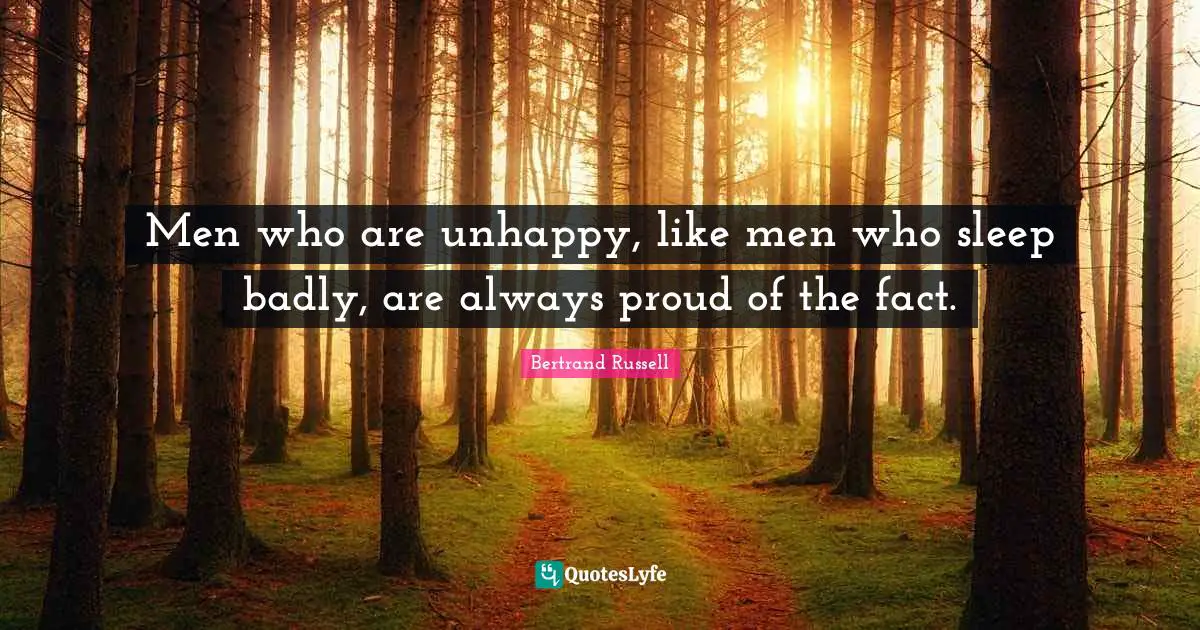 Men who are unhappy, like men who sleep badly, are always proud of the fact.