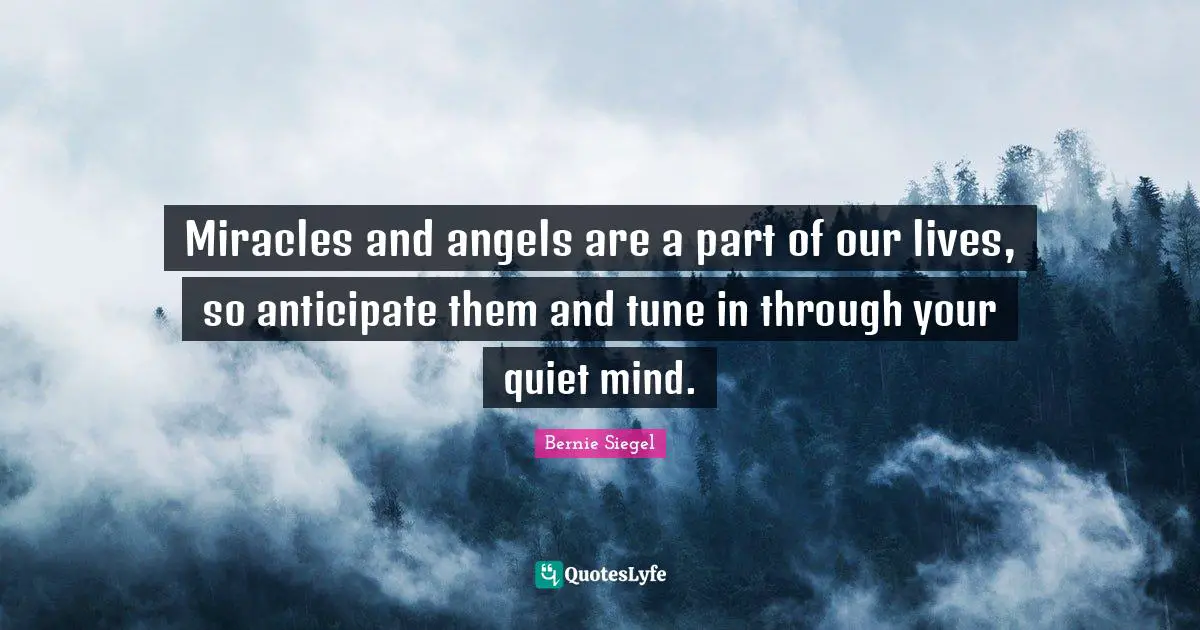 Miracles and angels are a part of our lives, so anticipate them and tune in through your quiet mind.