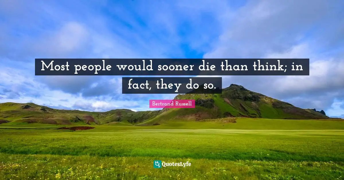 Bertrand Russell Quotes: "Most people would sooner die than think; in fact, they do so."