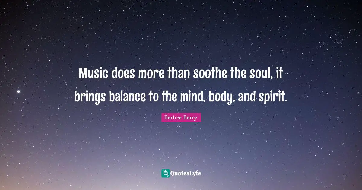 Music does more than soothe the soul, it brings balance to the mind, body, and spirit.