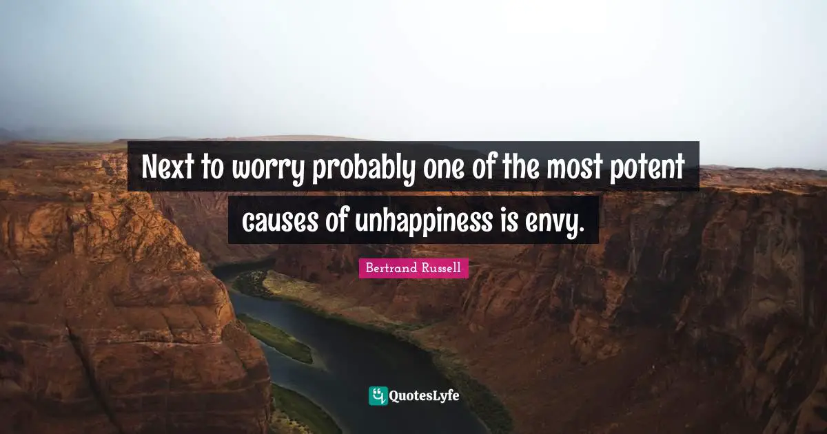 Bertrand Russell Quotes: "Next to worry probably one of the most potent causes of unhappiness is envy."