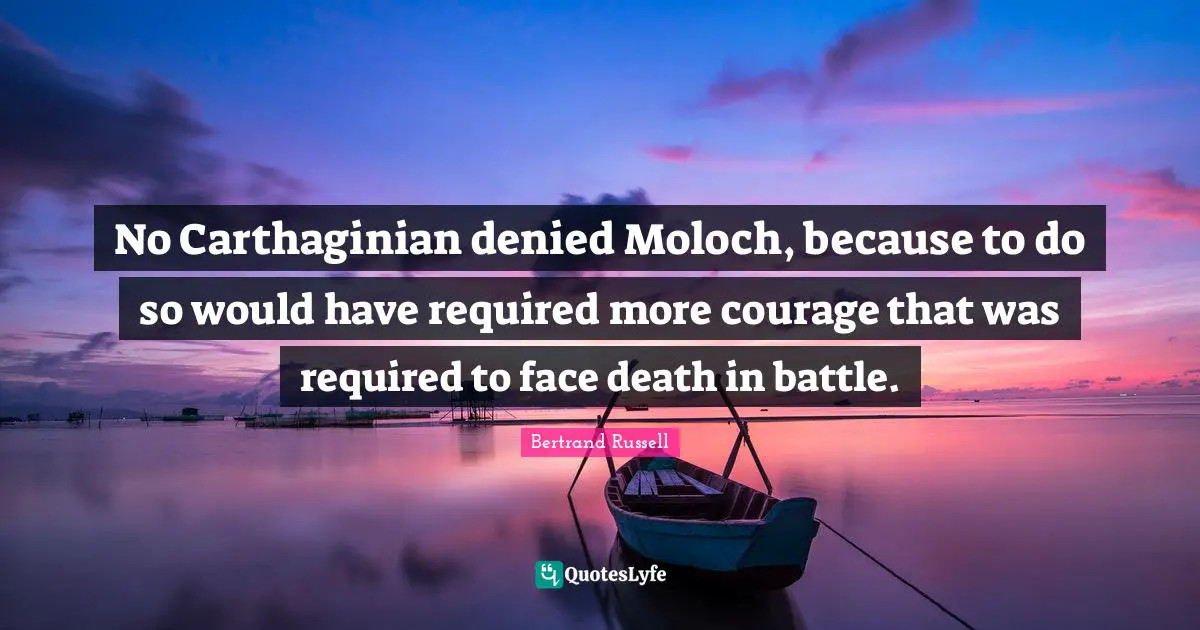 No Carthaginian denied Moloch, because to do so would have required more courage that was required to face death in battle.