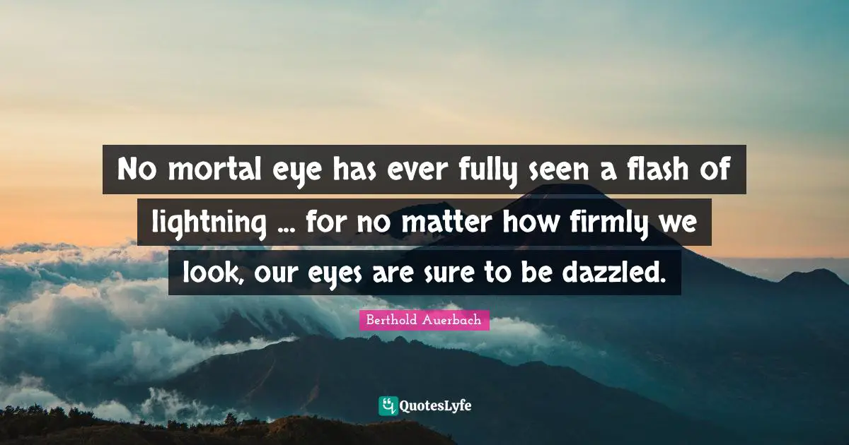 No mortal eye has ever fully seen a flash of lightning ... for no matter how firmly we look, our eyes are sure to be dazzled.