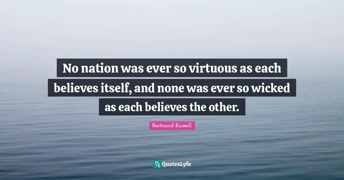 No nation was ever so virtuous as each believes itself, and none was ever so wicked as each believes the other.
