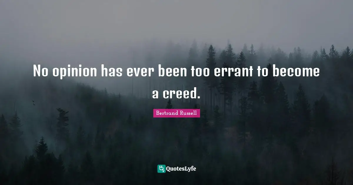 No opinion has ever been too errant to become a creed.
