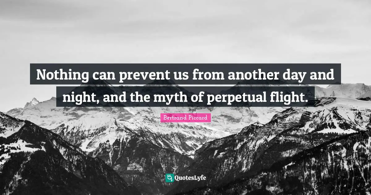 Nothing can prevent us from another day and night, and the myth of perpetual flight.