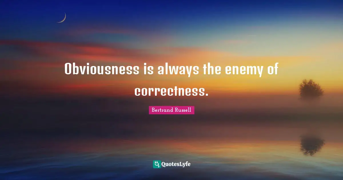 Bertrand Russell Quotes: "Obviousness is always the enemy of correctness."