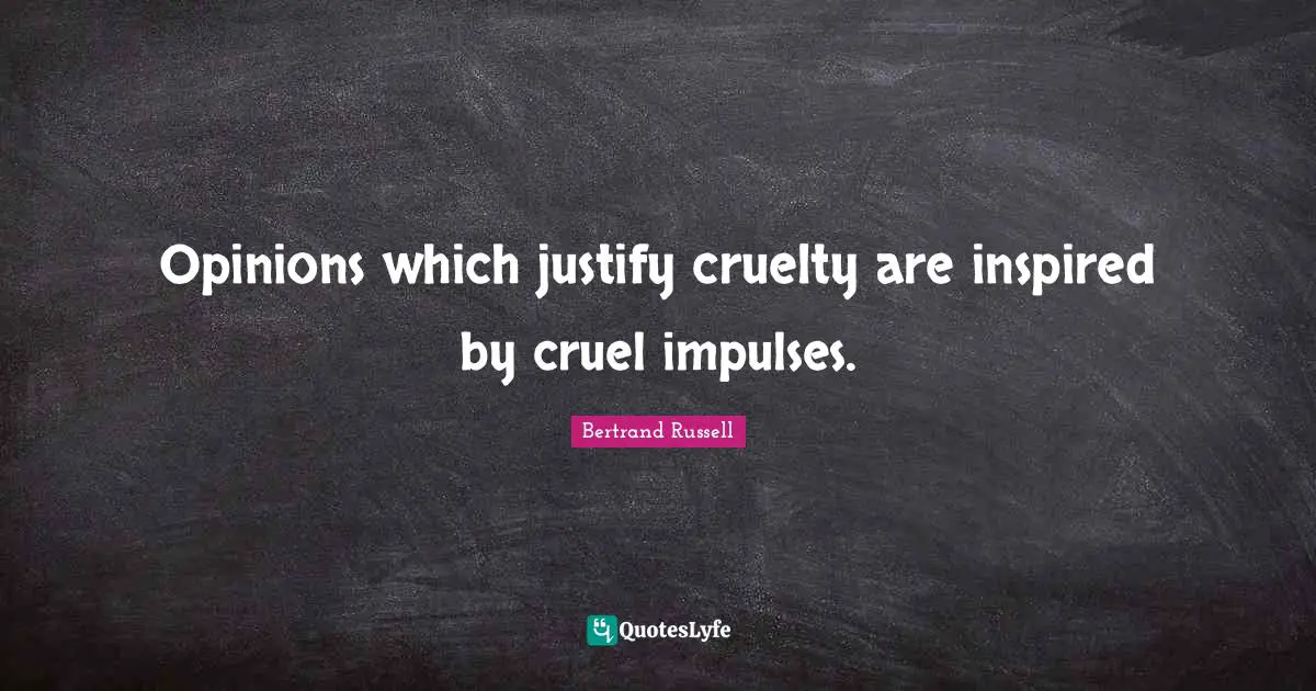 Opinions which justify cruelty are inspired by cruel impulses.