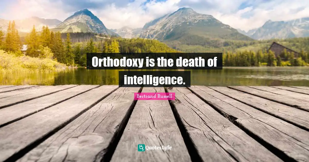 Orthodoxy is the death of intelligence.
