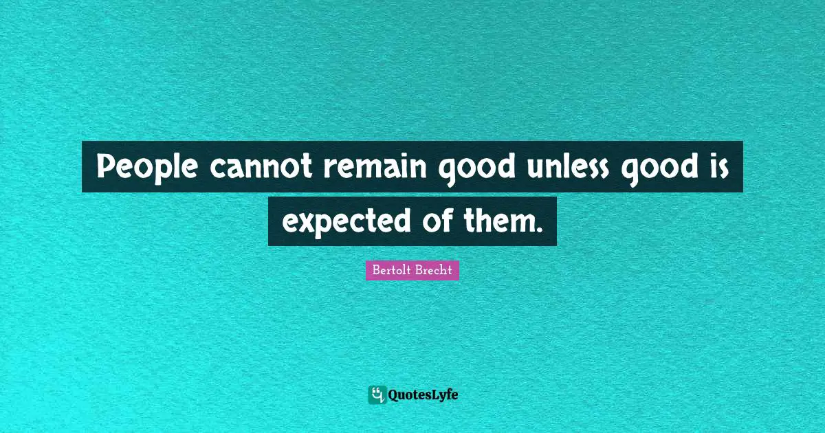 People cannot remain good unless good is expected of them.